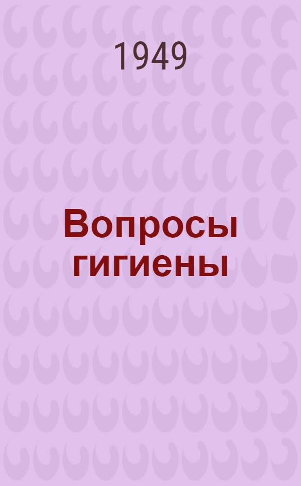 Вопросы гигиены : Науч. работы кафедр организации здравоохранения, общ. гигиены, коммун. гигиены, школьной гигиены, гигиены труда и проф. заболеваний, истории медицины