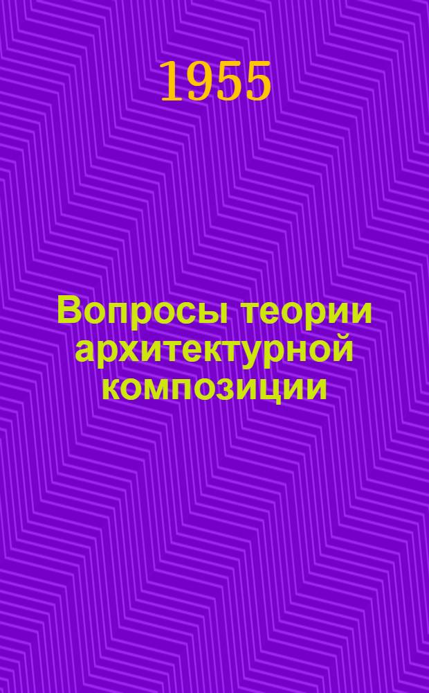 Вопросы теории архитектурной композиции : [Сборник статей]. [Сб.] 1