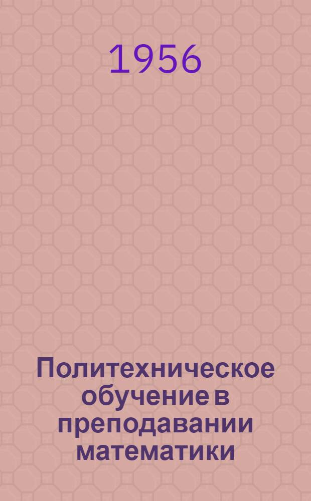 Политехническое обучение в преподавании математики : Из опыта работы в V-X классах : Сборник статей