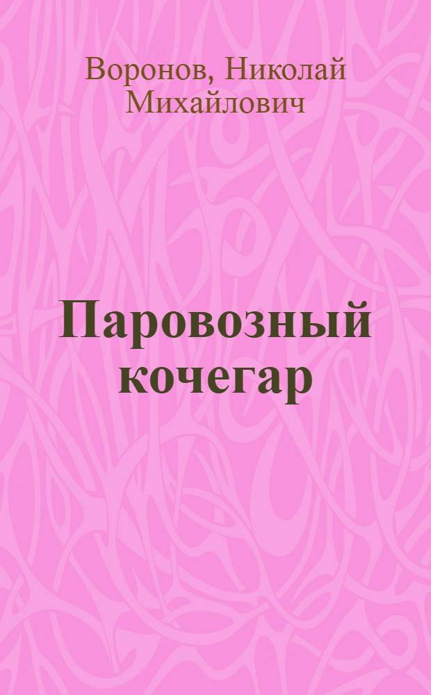 Паровозный кочегар : Одобр. Учен. сов. профтехн. образования в качестве учебника для школ фабр.-зав. обучения