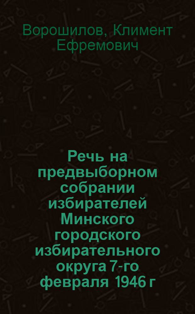 Речь на предвыборном собрании избирателей Минского городского избирательного округа 7-го февраля 1946 г.