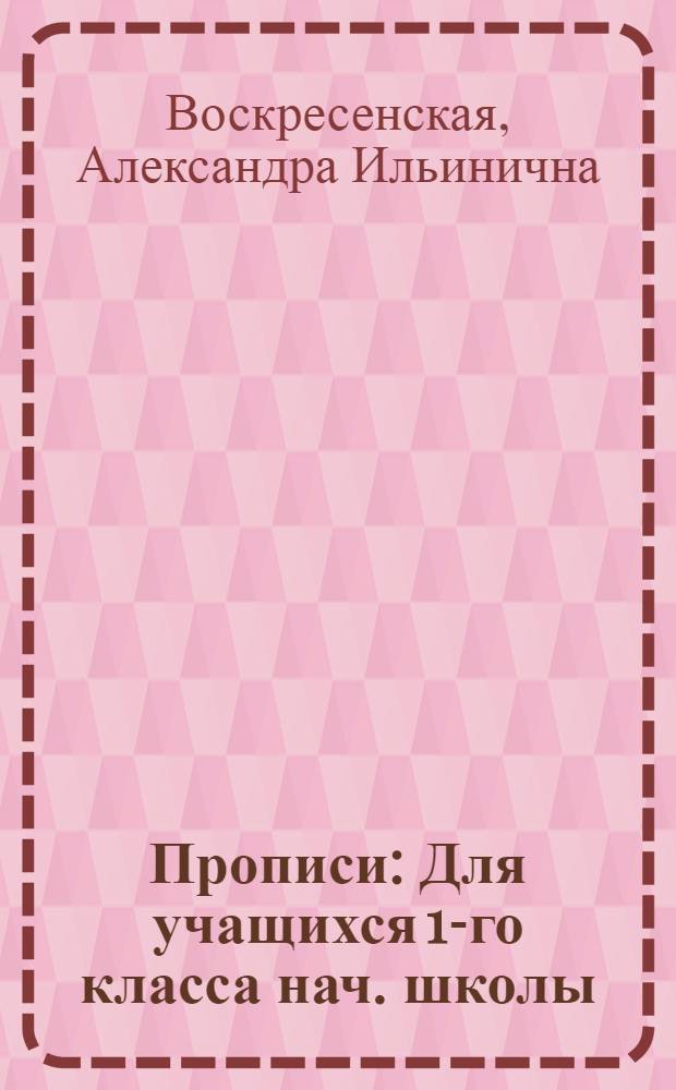 Прописи : Для учащихся 1-го класса нач. школы