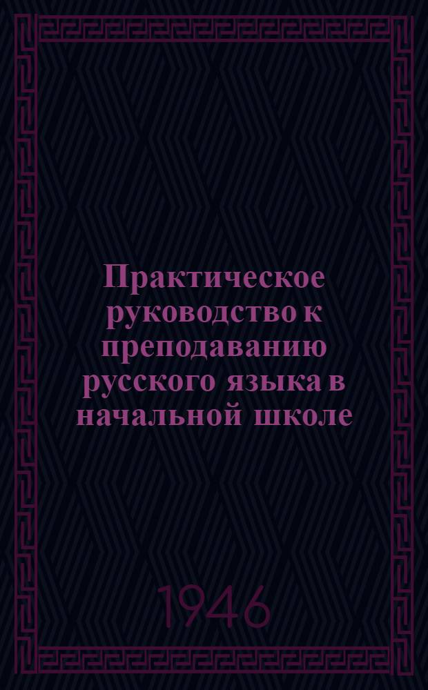 Практическое руководство к преподаванию русского языка в начальной школе : Утв. НКП РСФСР