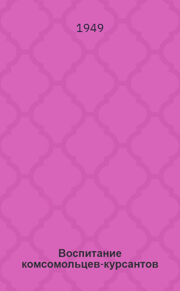 Воспитание комсомольцев-курсантов : (Из опыта работы комсомольских организаций Качин. авиац. училища летчиков им. Мясникова)