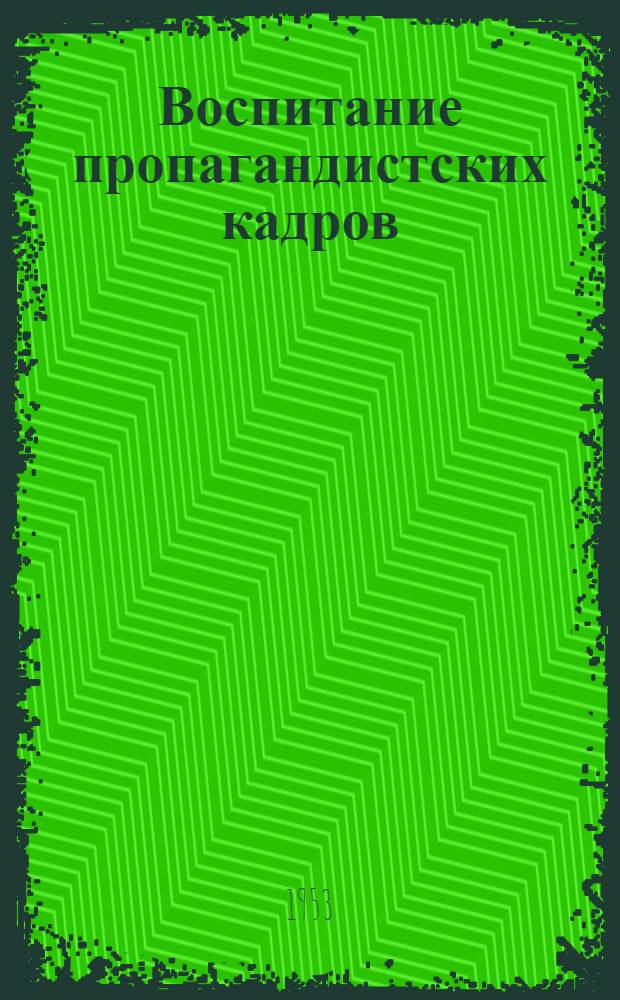 Воспитание пропагандистских кадров : Из опыта работы Калин. район. парт. организации г. Ленинграда : Сборник статей