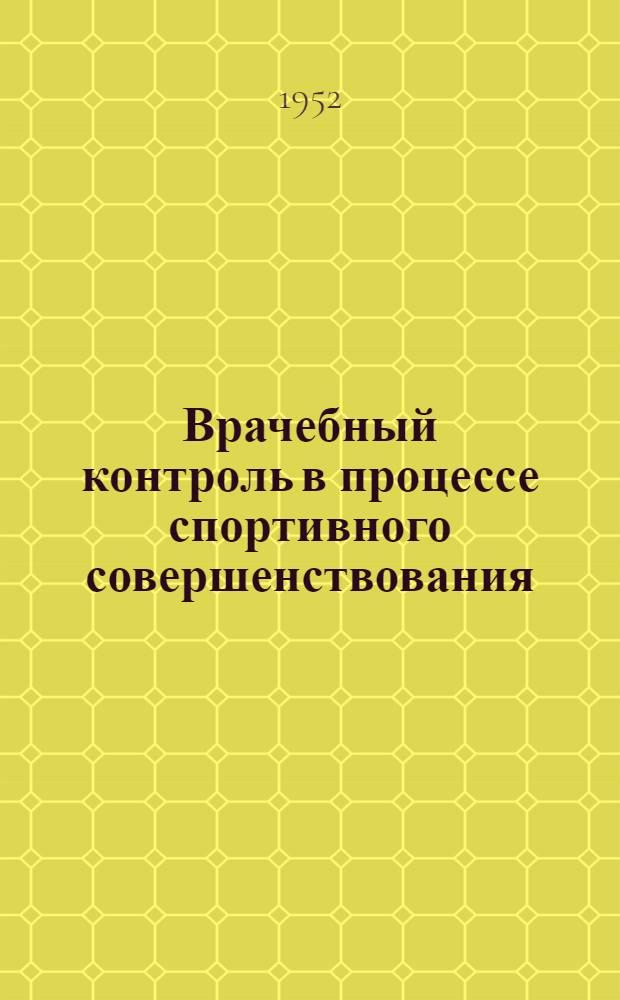 Врачебный контроль в процессе спортивного совершенствования : (Материалы 1-го пленума Всесоюз. секции врачебного контроля Науч.-метод. совета Ком-та по делам физ. культуры и спорта при Совете министров СССР 11-13 апр. 1950 г.)