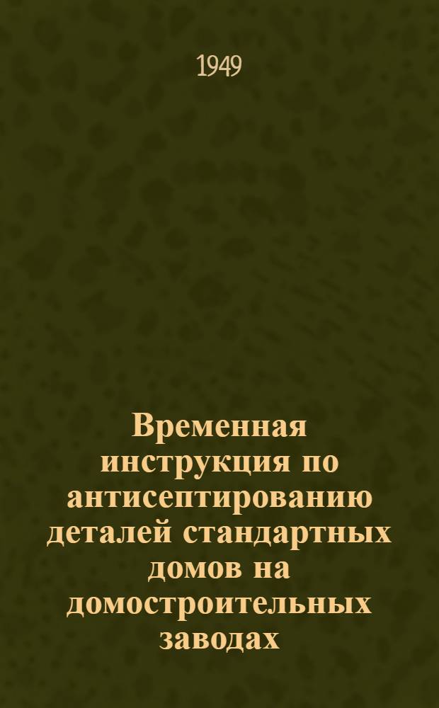 Временная инструкция по антисептированию деталей стандартных домов на домостроительных заводах