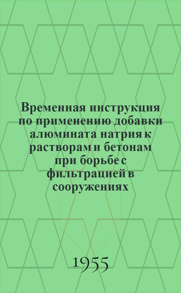 Временная инструкция по применению добавки алюмината натрия к растворам и бетонам при борьбе с фильтрацией в сооружениях : И-196-54/Минстрой