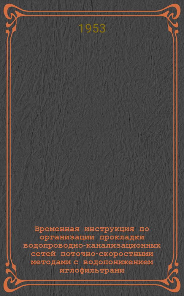 Временная инструкция по организации прокладки водопроводно-канализационных сетей поточно-скоростными методами с водопонижением иглофильтрами : Утв. 15.VII 1953 г