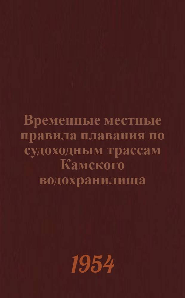 Временные местные правила плавания по судоходным трассам Камского водохранилища : Утв. 10/II 1954 г.