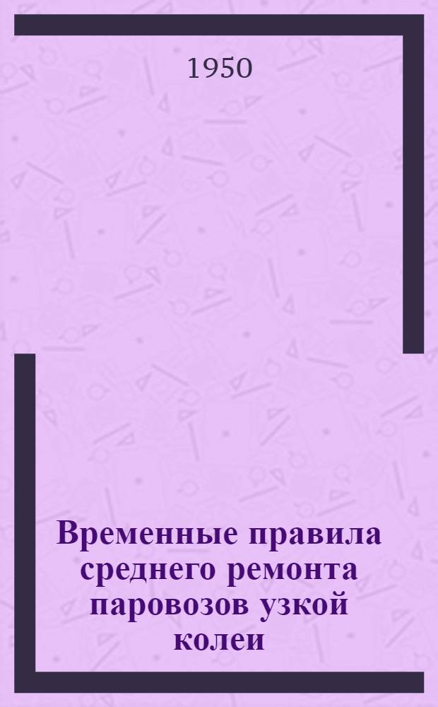 Временные правила среднего ремонта паровозов узкой колеи (колеи 750 мм)