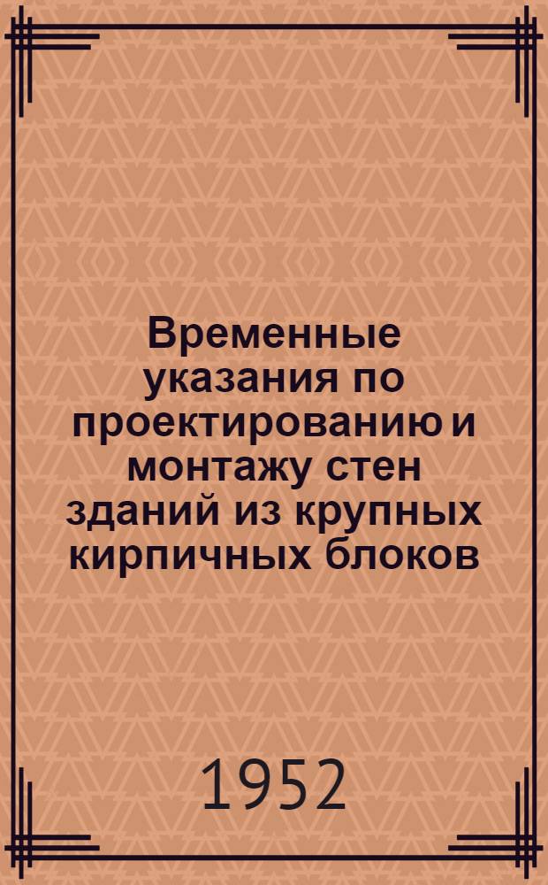 Временные указания по проектированию и монтажу стен зданий из крупных кирпичных блоков : (Предложение В. С. Ребрикова)