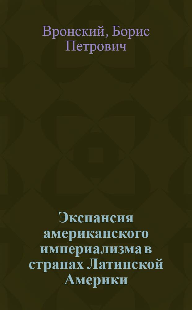 Экспансия американского империализма в странах Латинской Америки : Стенограмма публичной лекции ..