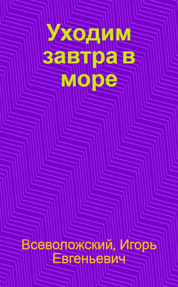 Уходим завтра в море : Повесть