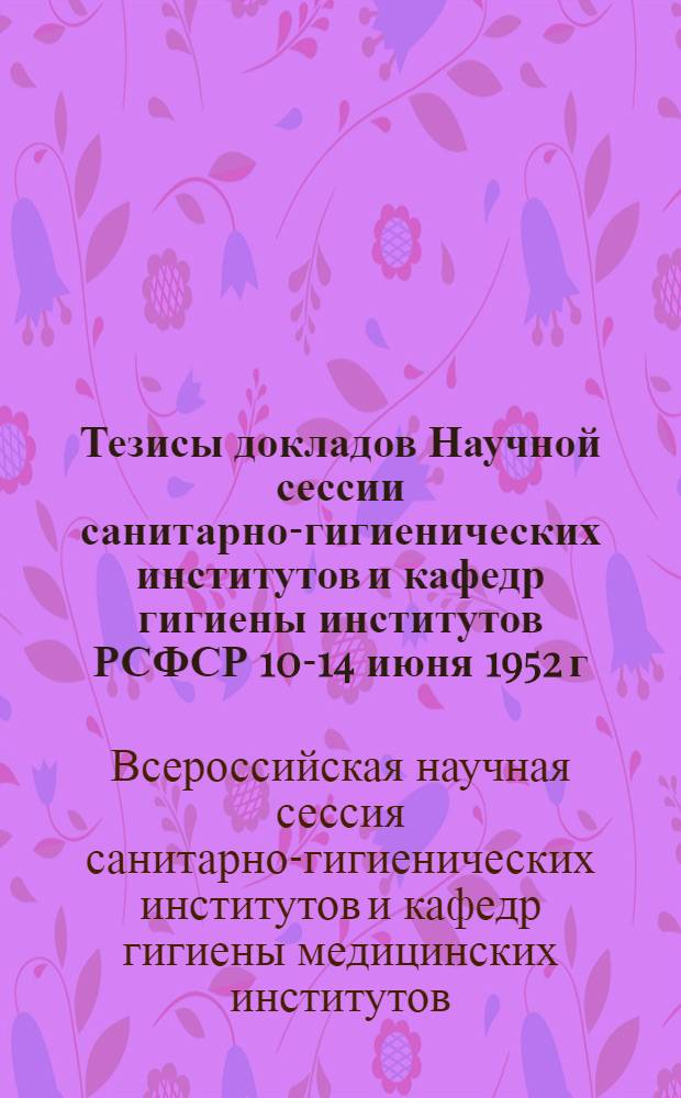 Тезисы докладов Научной сессии санитарно-гигиенических институтов и кафедр гигиены институтов РСФСР 10-14 июня 1952 г.