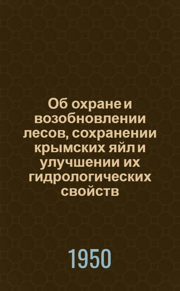 Об охране и возобновлении лесов, сохранении крымских яйл и улучшении их гидрологических свойств, улучшении охотничьего хозяйства и реконструкции фауны Крыма в связи с преобразованием природы Крымской области : (Резолюция Расшир. совещания, проведенного Всерос. о-вом охраны природы совместно с Крым. обл. отд-нием 28-31 авг. 1950 г. в Никитском ботан. саду им. В.М. Молотова)