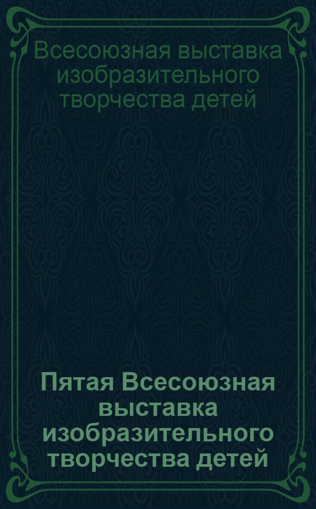 Пятая Всесоюзная выставка изобразительного творчества детей : Каталог