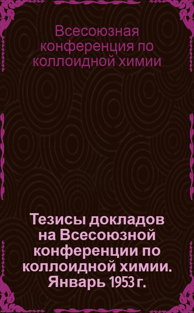 Тезисы докладов на Всесоюзной конференции по коллоидной химии. Январь 1953 г.