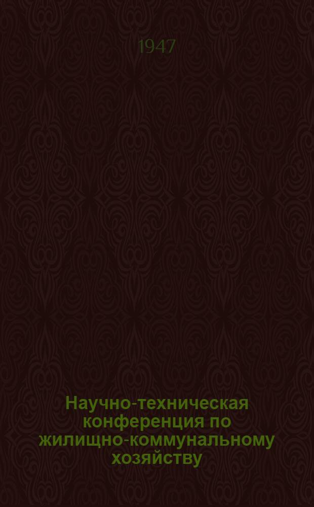 Научно-техническая конференция по жилищно-коммунальному хозяйству (1-5 июля 1946 г.) : Доклады и резолюции