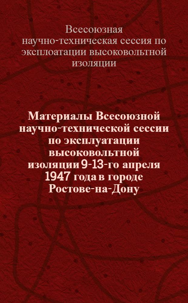 Материалы Всесоюзной научно-технической сессии по эксплуатации высоковольтной изоляции 9-13-го апреля 1947 года в городе Ростове-на-Дону : Резолюция Науч.-техн. сессии