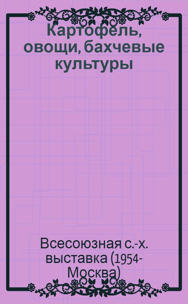 Картофель, овощи, бахчевые культуры : (Участок экспонатных посадок и посевов) : Путеводитель