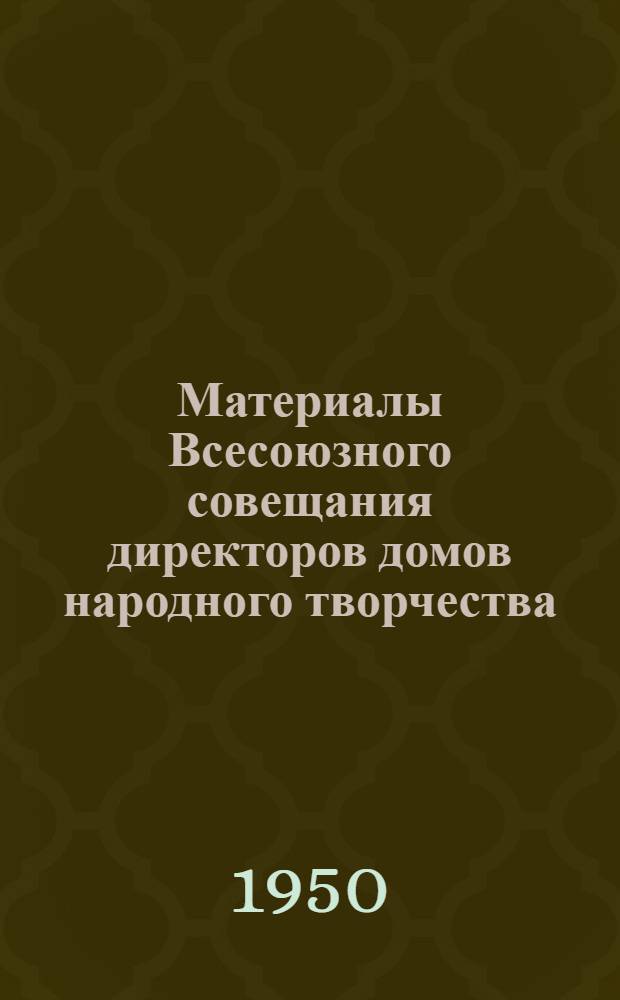 Материалы Всесоюзного совещания директоров домов народного творчества : (Стенограммы выступление. Москва. Дек. 1949 г.)