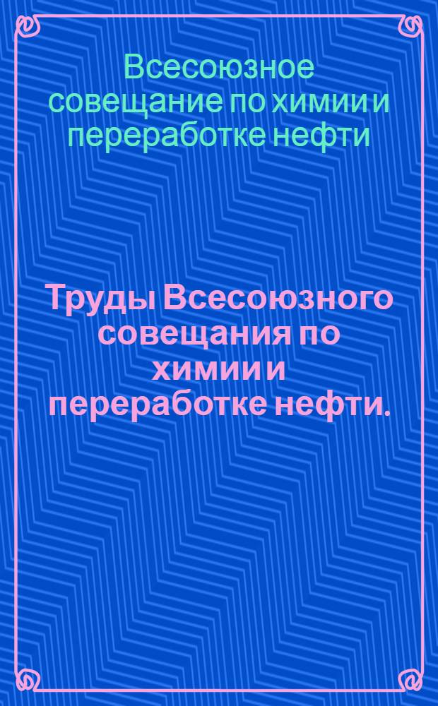 Труды Всесоюзного совещания по химии и переработке нефти. (18-24 сентября 1951 г.)