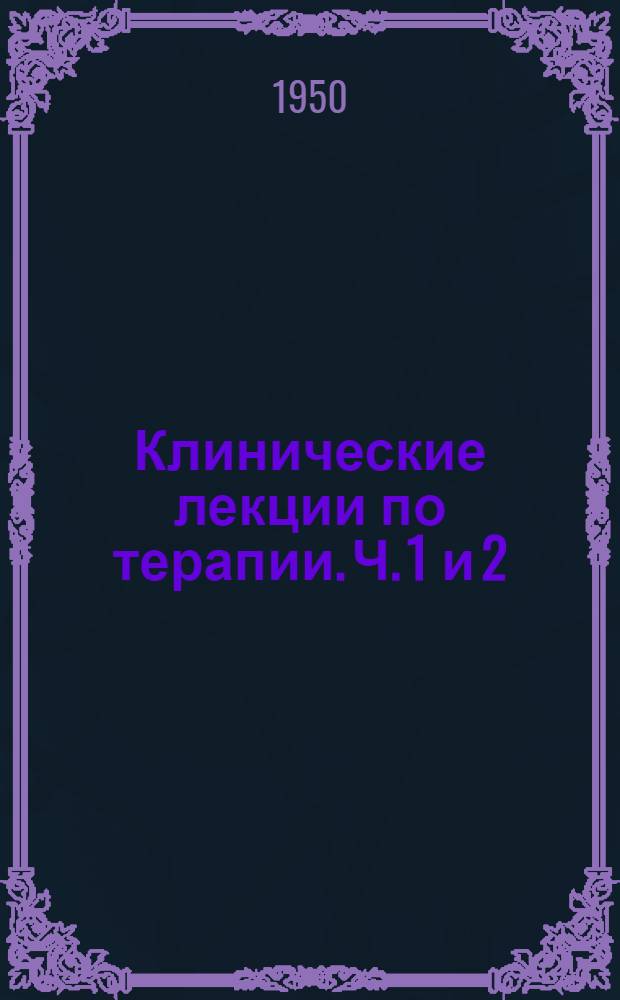 Клинические лекции по терапии. Ч. 1 и 2 : [Клинические больные ; Амбулаторные больные]