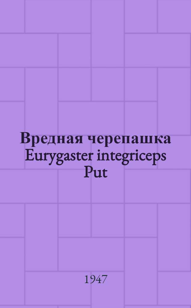 Вредная черепашка Eurygaster integriceps Put : Сборник работ Среднеаз. экспедиции по вредной черепашке Ин-та эволюционной морфологии им. акад. А.Н. Северцова