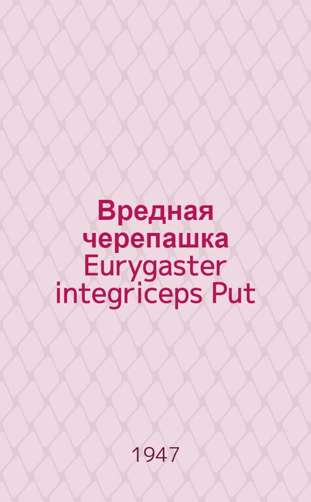 Вредная черепашка Eurygaster integriceps Put : Сборник работ Среднеаз. экспедиции по вредной черепашке Ин-та эволюционной морфологии им. акад. А.Н. Северцова. Т. 1
