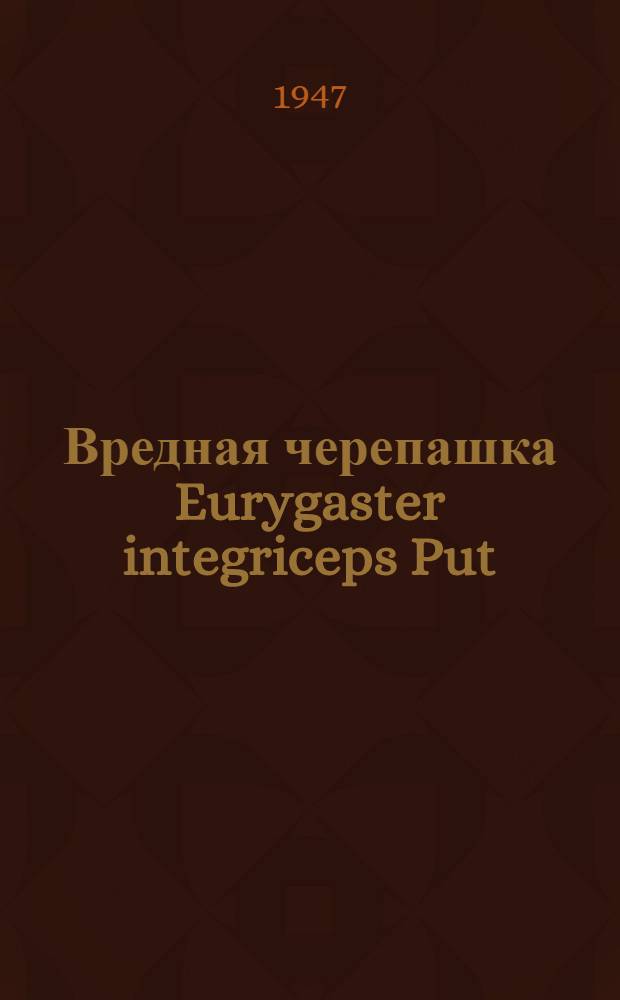 Вредная черепашка Eurygaster integriceps Put : Сборник работ Среднеаз. экспедиции по вредной черепашке Ин-та эволюционной морфологии им. акад. А.Н. Северцова. Т. 4 : Сборник работ Лаборатории морфологии беспозвоночных