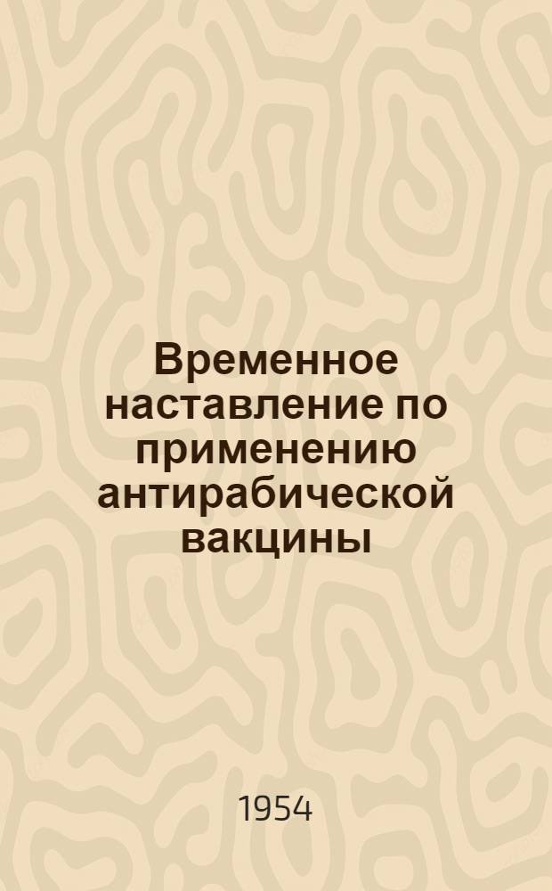 Временное наставление по применению антирабической вакцины : Утв. М-вом здрав. СССР. 21 июня 1950 г