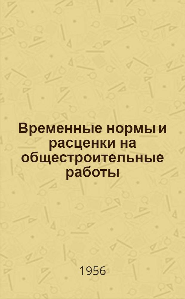 Временные нормы и расценки на общестроительные работы : Утв. 21/IV-1956 г. : Вып. 1