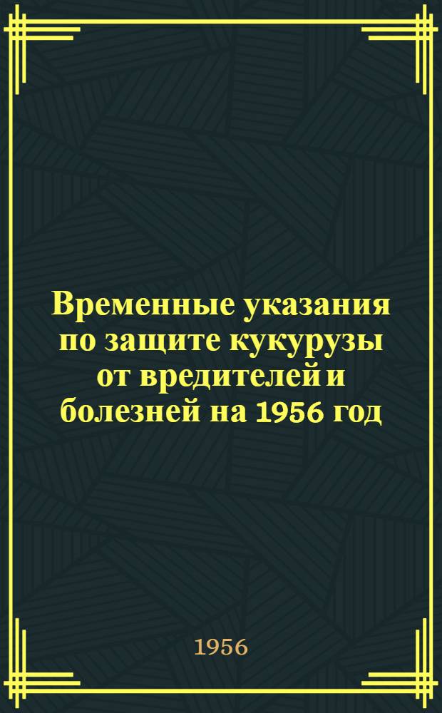 Временные указания по защите кукурузы от вредителей и болезней на 1956 год