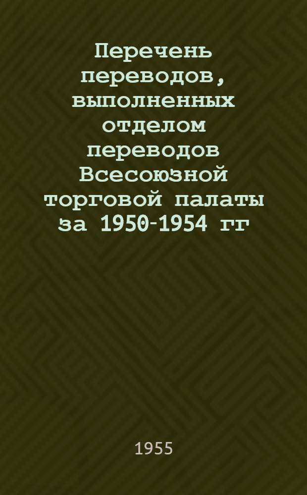 Перечень переводов, выполненных отделом переводов Всесоюзной торговой палаты за 1950-1954 гг : Раздел 1-. Раздел 5 : Химия и химический анализ, химическая технология и аппаратура, химическая промышленность