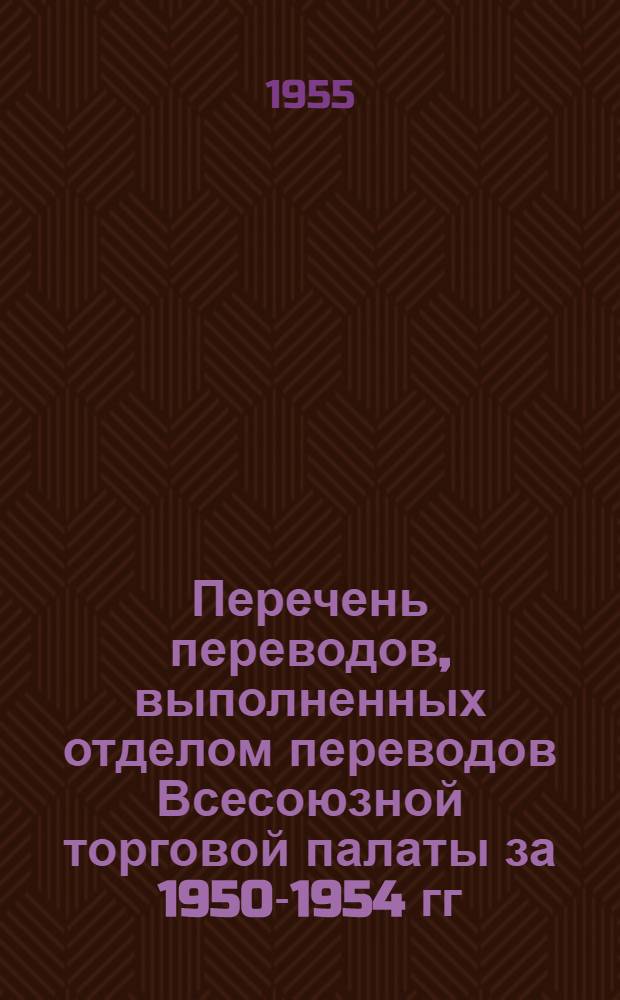 Перечень переводов, выполненных отделом переводов Всесоюзной торговой палаты за 1950-1954 гг : Раздел 1-. Раздел 13 : Кожа, кожзаменители, кожевенная, обувная и меховая промышленность