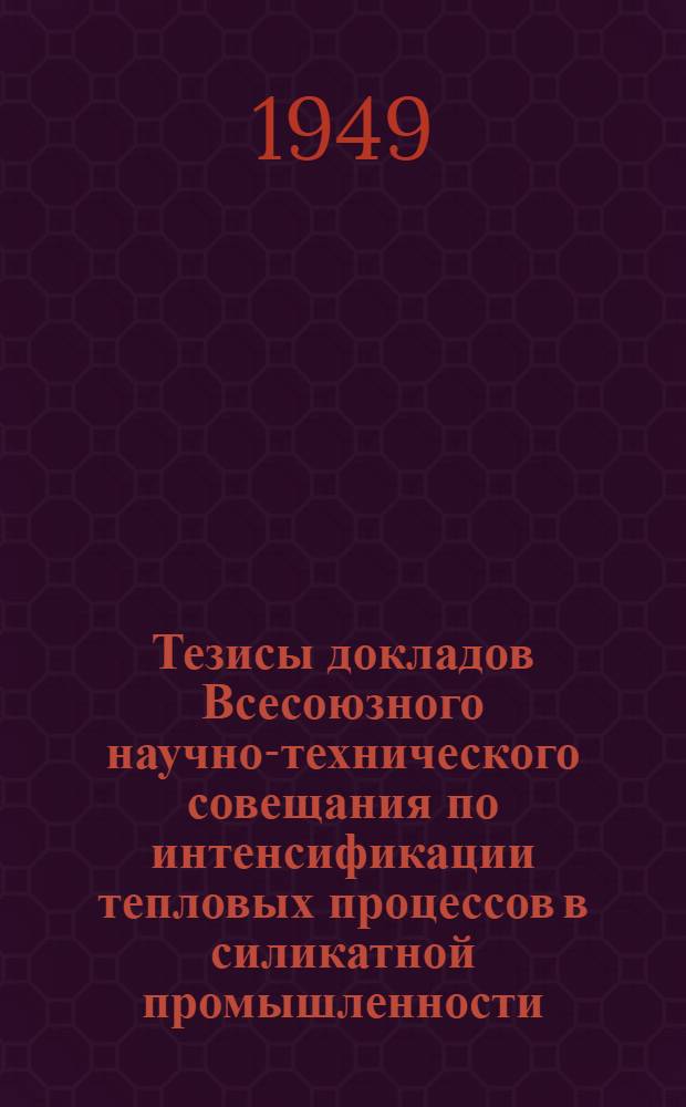 Тезисы докладов Всесоюзного научно-технического совещания по интенсификации тепловых процессов в силикатной промышленности. Секция тонкой керамики и абразивов