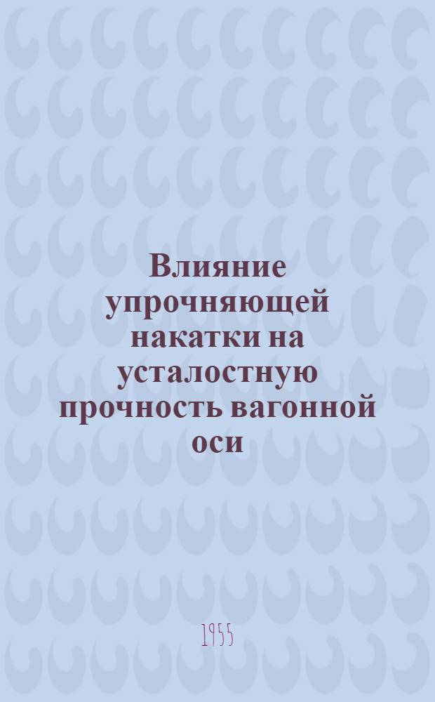 Влияние упрочняющей накатки на усталостную прочность вагонной оси