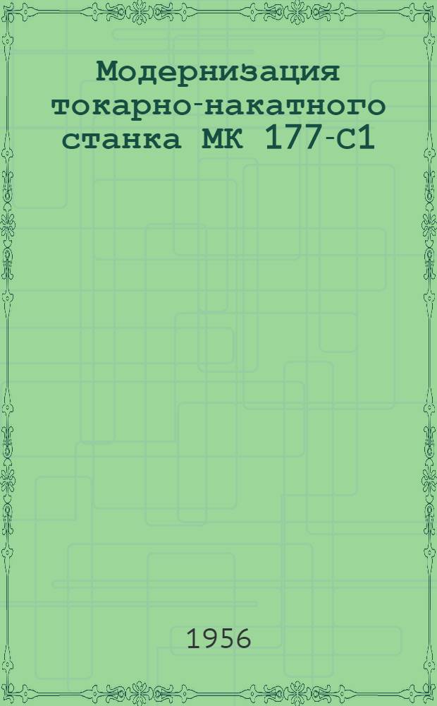 Модернизация токарно-накатного станка МК 177-С1 : (Опыт тепловозоремонтных мастерских Ашхабад. ж. д.)