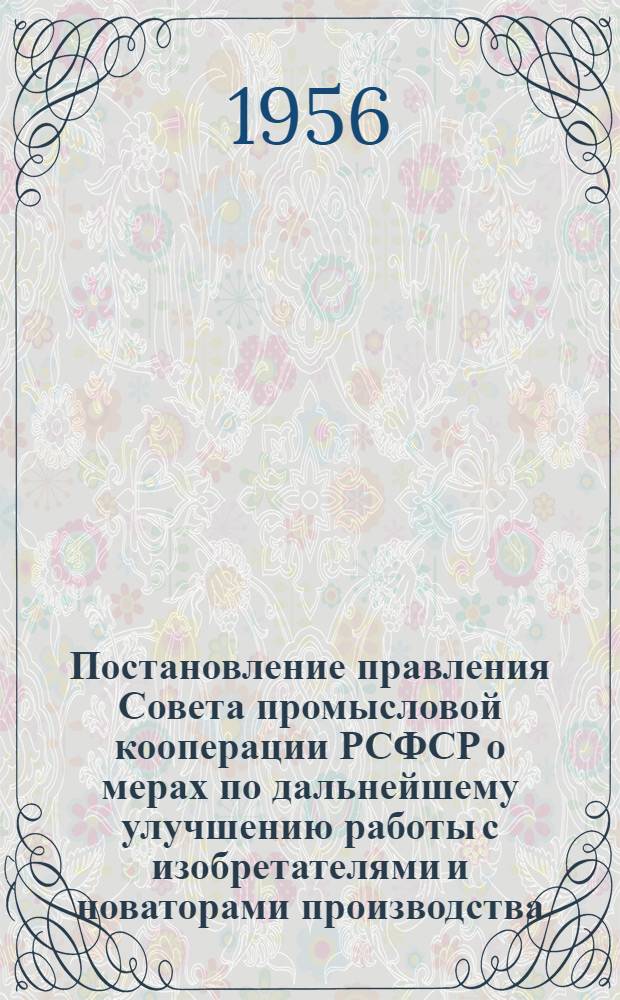 Постановление правления Совета промысловой кооперации РСФСР о мерах по дальнейшему улучшению работы с изобретателями и новаторами производства, обмену передовым производственным опытом и участию в этой работе конструкторско-технологических бюро и контор