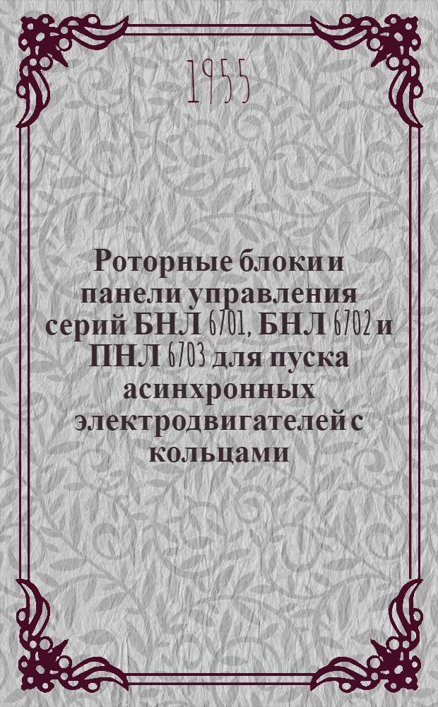 Роторные блоки и панели управления серий БНЛ 6701, БНЛ 6702 и ПНЛ 6703 для пуска асинхронных электродвигателей с кольцами : (Описание и инструкция по обслуживанию) : АИ-100. 053