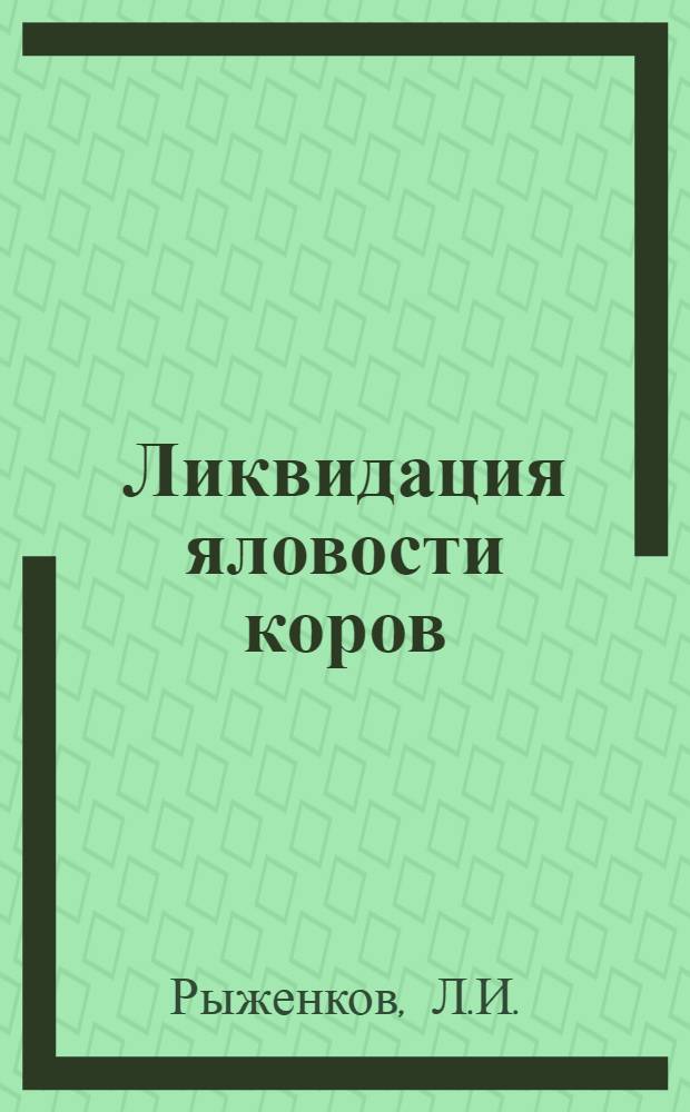 Ликвидация яловости коров : (Опыт колхозов Рамен. района Моск. обл.)
