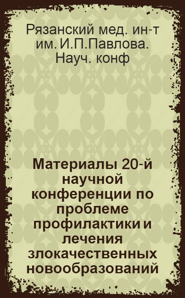 Материалы 20-й научной конференции по проблеме профилактики и лечения злокачественных новообразований