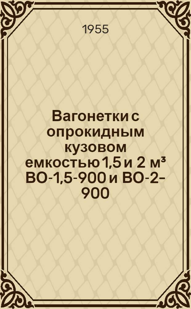 Вагонетки с опрокидным кузовом емкостью 1,5 и 2 м&sup3; ВО-1,5-900 и ВО-2-900