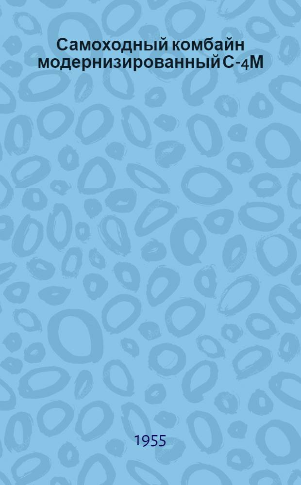 Самоходный комбайн модернизированный С-4М : Устройство. Сборка. Применение. Уход
