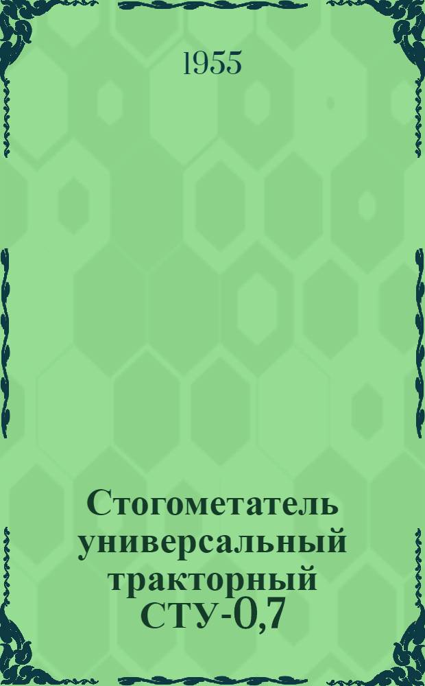 Стогометатель универсальный тракторный СТУ-0,7 : Устройство. Сборка. Применение. Уход