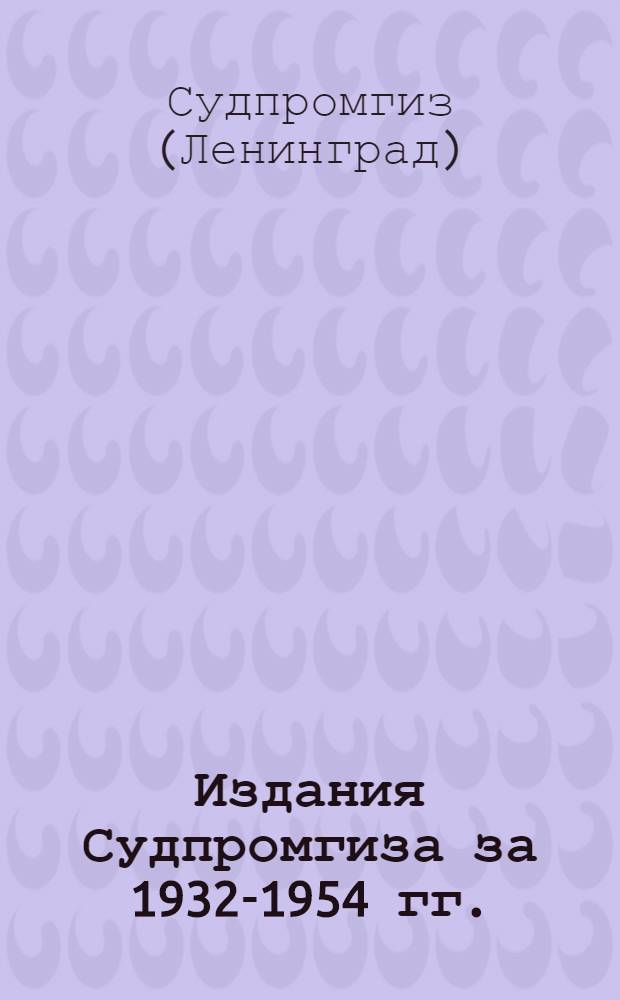 Издания Судпромгиза за 1932-1954 гг. : Библиогр. указатель : Аннотир.