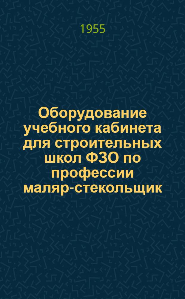 Оборудование учебного кабинета для строительных школ ФЗО по профессии маляр-стекольщик : (Руководство)