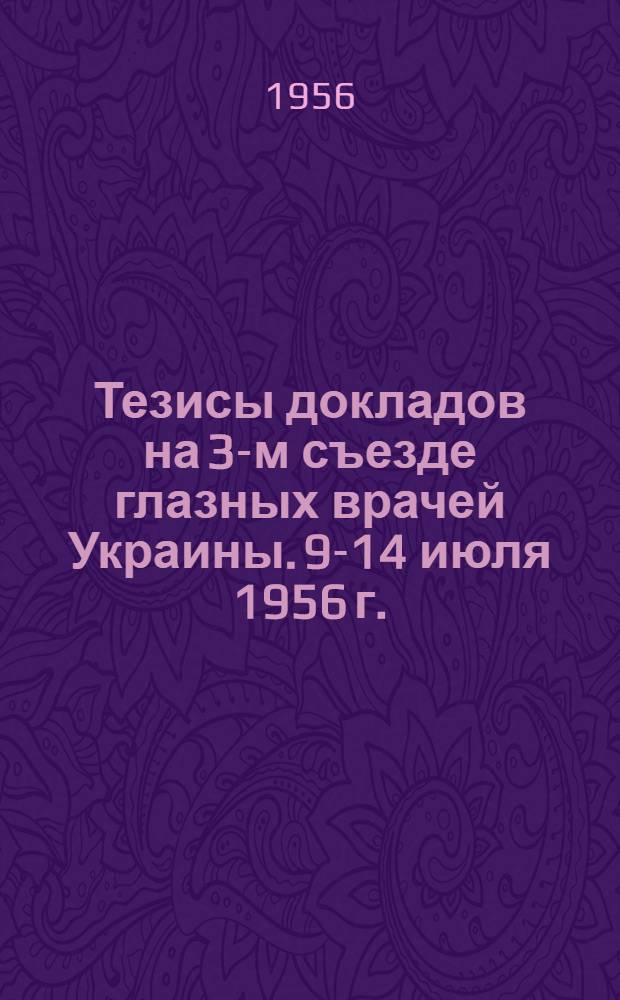 Тезисы докладов на 3-м съезде глазных врачей Украины. 9-14 июля 1956 г.