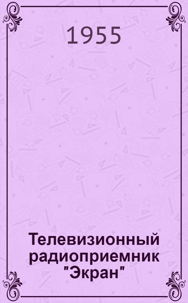 Телевизионный радиоприемник "Экран" : (Краткое описание и инструкция по эксплуатации)